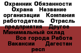 Охранник Обязанности: Охрана › Название организации ­ Компания-работодатель › Отрасль предприятия ­ Другое › Минимальный оклад ­ 18 000 - Все города Работа » Вакансии   . Дагестан респ.